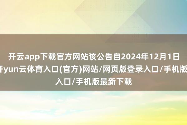 开云app下载官方网站该公告自2024年12月1日起履行-开yun云体育入口(官方)网站/网页版登录入口/手机版最新下载