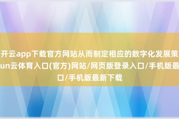 开云app下载官方网站从而制定相应的数字化发展策略-开yun云体育入口(官方)网站/网页版登录入口/手机版最新下载