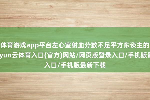体育游戏app平台左心室射血分数不足平方东谈主的一半-开yun云体育入口(官方)网站/网页版登录入口/手机版最新下载