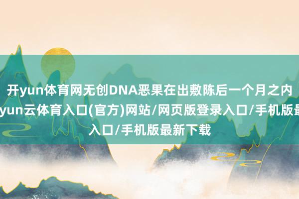 开yun体育网无创DNA恶果在出敷陈后一个月之内录入-开yun云体育入口(官方)网站/网页版登录入口/手机版最新下载