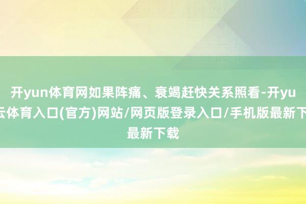开yun体育网如果阵痛、衰竭赶快关系照看-开yun云体育入口(官方)网站/网页版登录入口/手机版最新下载
