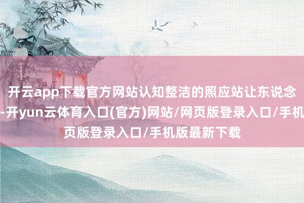 开云app下载官方网站认知整洁的照应站让东说念主目下一亮-开yun云体育入口(官方)网站/网页版登录入口/手机版最新下载