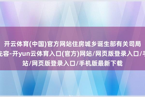 开云体育(中国)官方网站住房城乡诞生部有关司局慎重东说念主先容-开yun云体育入口(官方)网站/网页版登录入口/手机版最新下载