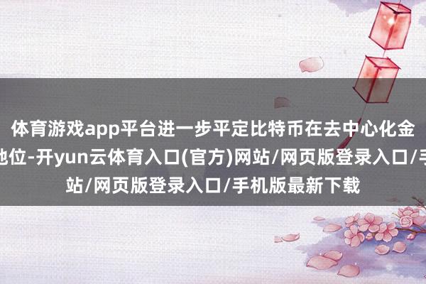 体育游戏app平台进一步平定比特币在去中心化金融领域的基石地位-开yun云体育入口(官方)网站/网页版登录入口/手机版最新下载