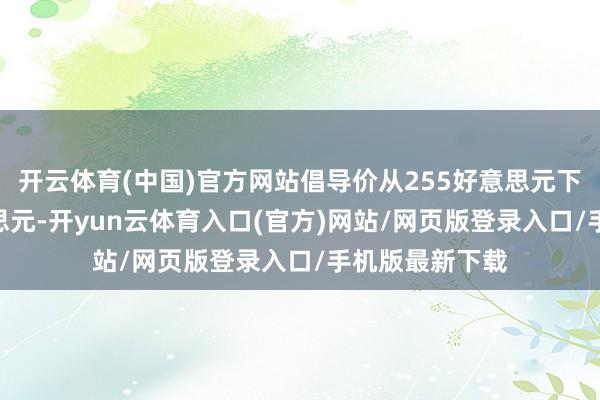 开云体育(中国)官方网站倡导价从255好意思元下调至250好意思元-开yun云体育入口(官方)网站/网页版登录入口/手机版最新下载