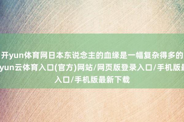 开yun体育网日本东说念主的血缘是一幅复杂得多的拼图-开yun云体育入口(官方)网站/网页版登录入口/手机版最新下载