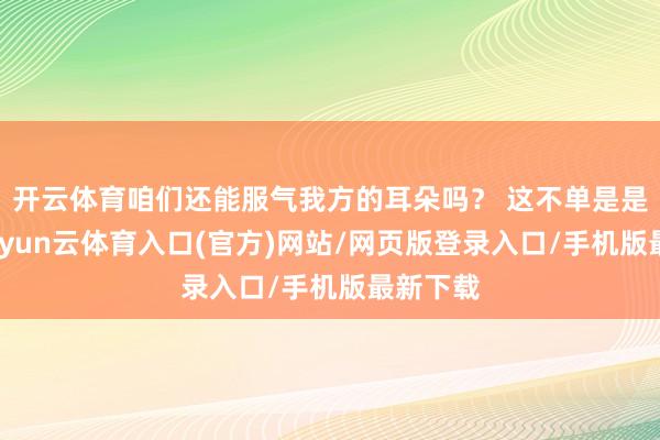 开云体育咱们还能服气我方的耳朵吗? 这不单是是文娱-开yun云体育入口(官方)网站/网页版登录入口/手机版最新下载