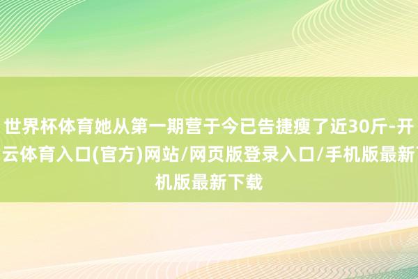 世界杯体育她从第一期营于今已告捷瘦了近30斤-开yun云体育入口(官方)网站/网页版登录入口/手机版最新下载