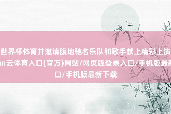 世界杯体育并邀请腹地驰名乐队和歌手献上精彩上演-开yun云体育入口(官方)网站/网页版登录入口/手机版最新下载