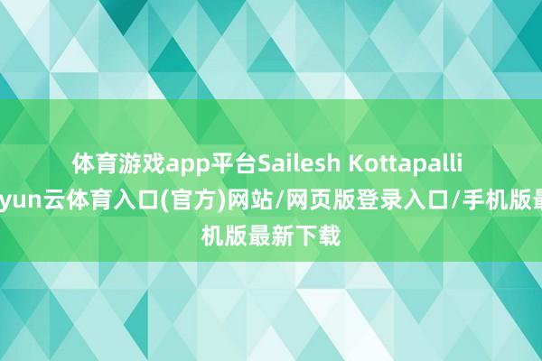 体育游戏app平台Sailesh Kottapalli 暗意-开yun云体育入口(官方)网站/网页版登录入口/手机版最新下载