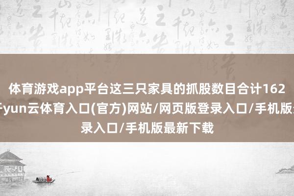 体育游戏app平台这三只家具的抓股数目合计1625万股-开yun云体育入口(官方)网站/网页版登录入口/手机版最新下载