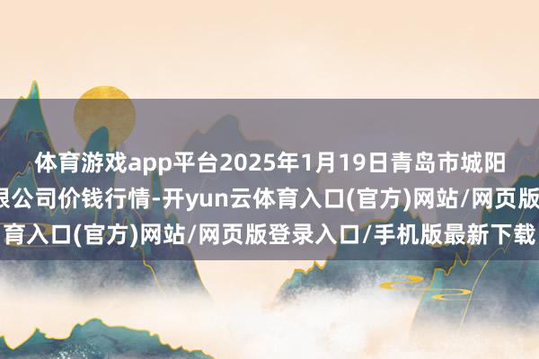 体育游戏app平台2025年1月19日青岛市城阳蔬菜水产物批发商场有限公司价钱行情-开yun云体育入口(官方)网站/网页版登录入口/手机版最新下载