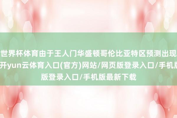 世界杯体育由于王人门华盛顿哥伦比亚特区预测出现严冷天气-开yun云体育入口(官方)网站/网页版登录入口/手机版最新下载