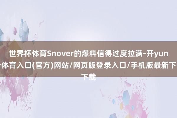 世界杯体育Snover的爆料信得过度拉满-开yun云体育入口(官方)网站/网页版登录入口/手机版最新下载