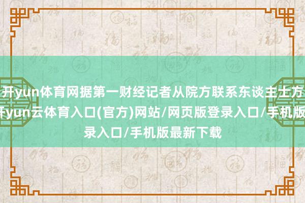 开yun体育网据第一财经记者从院方联系东谈主士方面了解-开yun云体育入口(官方)网站/网页版登录入口/手机版最新下载