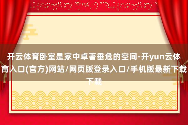 开云体育卧室是家中卓著垂危的空间-开yun云体育入口(官方)网站/网页版登录入口/手机版最新下载