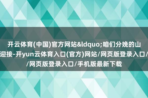 开云体育(中国)官方网站&ldquo;咱们分娩的山椒脆笋很受市集迎接-开yun云体育入口(官方)网站/网页版登录入口/手机版最新下载