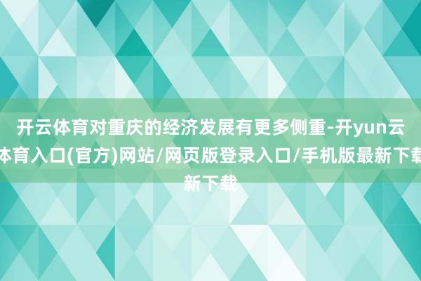 开云体育对重庆的经济发展有更多侧重-开yun云体育入口(官方)网站/网页版登录入口/手机版最新下载