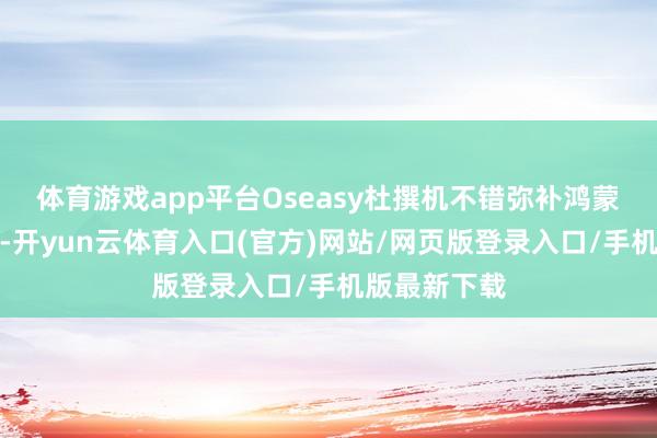 体育游戏app平台Oseasy杜撰机不错弥补鸿蒙的生态缺口-开yun云体育入口(官方)网站/网页版登录入口/手机版最新下载