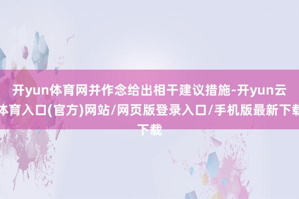 开yun体育网并作念给出相干建议措施-开yun云体育入口(官方)网站/网页版登录入口/手机版最新下载