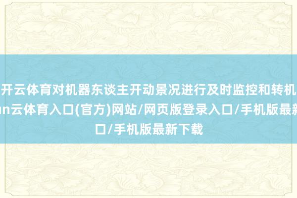 开云体育对机器东谈主开动景况进行及时监控和转机-开yun云体育入口(官方)网站/网页版登录入口/手机版最新下载