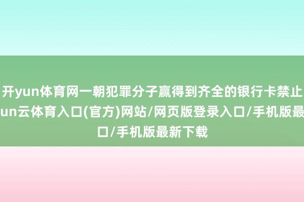 开yun体育网一朝犯罪分子赢得到齐全的银行卡禁止权-开yun云体育入口(官方)网站/网页版登录入口/手机版最新下载