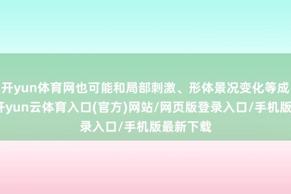 开yun体育网也可能和局部刺激、形体景况变化等成分经营-开yun云体育入口(官方)网站/网页版登录入口/手机版最新下载