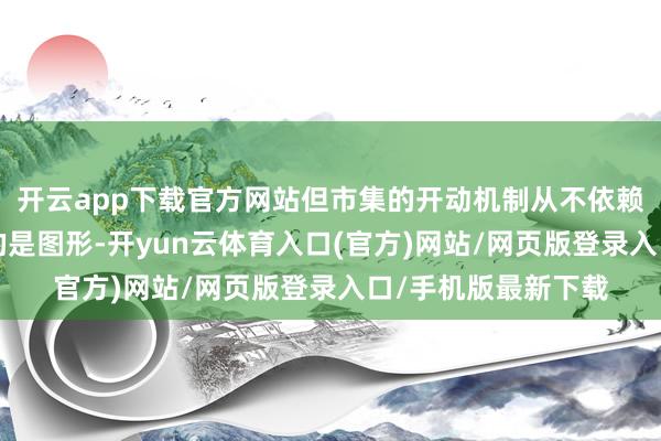开云app下载官方网站但市集的开动机制从不依赖“看懂”:你看到的是图形-开yun云体育入口(官方)网站/网页版登录入口/手机版最新下载