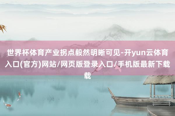 世界杯体育产业拐点毅然明晰可见-开yun云体育入口(官方)网站/网页版登录入口/手机版最新下载