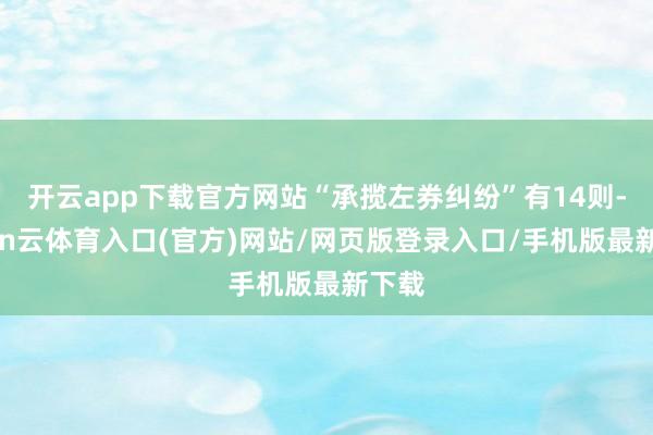 开云app下载官方网站“承揽左券纠纷”有14则-开yun云体育入口(官方)网站/网页版登录入口/手机版最新下载