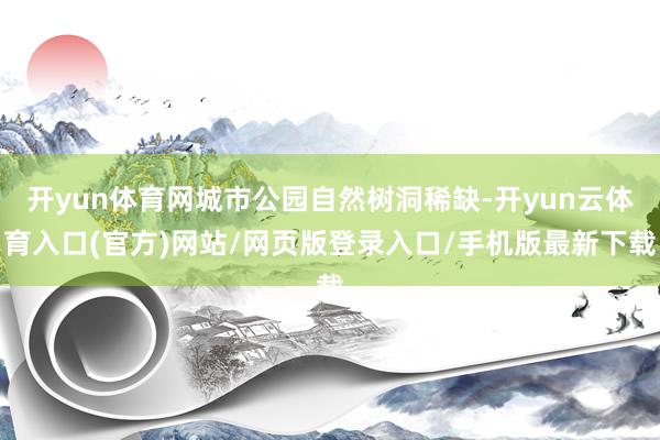 开yun体育网城市公园自然树洞稀缺-开yun云体育入口(官方)网站/网页版登录入口/手机版最新下载