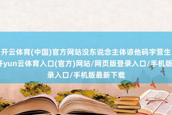 开云体育(中国)官方网站没东说念主体谅他码字营生的劳作-开yun云体育入口(官方)网站/网页版登录入口/手机版最新下载