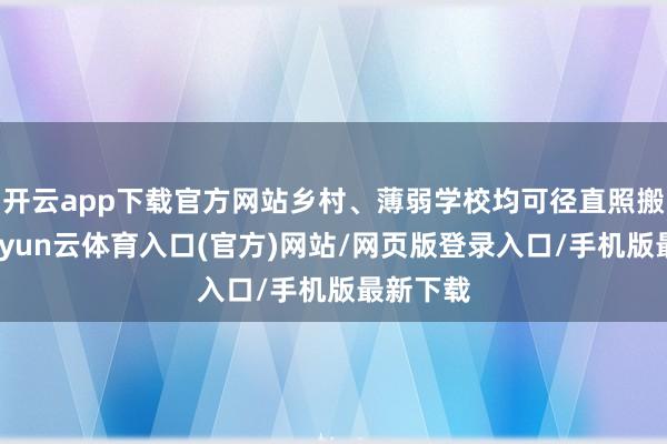 开云app下载官方网站乡村、薄弱学校均可径直照搬遵循-开yun云体育入口(官方)网站/网页版登录入口/手机版最新下载