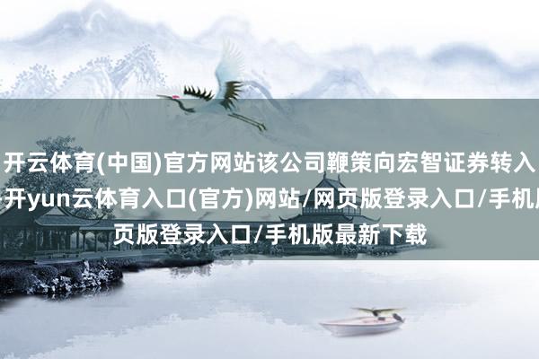 开云体育(中国)官方网站该公司鞭策向宏智证券转入2728万股-开yun云体育入口(官方)网站/网页版登录入口/手机版最新下载