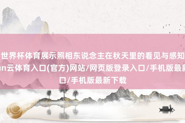 世界杯体育展示照相东说念主在秋天里的看见与感知-开yun云体育入口(官方)网站/网页版登录入口/手机版最新下载