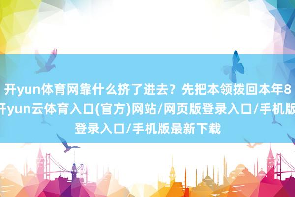 开yun体育网靠什么挤了进去？先把本领拨回本年8月16日-开yun云体育入口(官方)网站/网页版登录入口/手机版最新下载