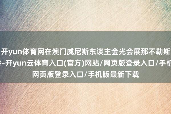 开yun体育网在澳门威尼斯东谈主金光会展那不勒斯厅  现场开讲-开yun云体育入口(官方)网站/网页版登录入口/手机版最新下载