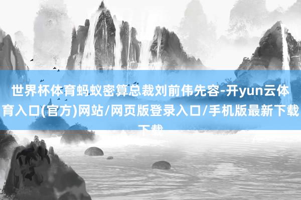 世界杯体育蚂蚁密算总裁刘前伟先容-开yun云体育入口(官方)网站/网页版登录入口/手机版最新下载