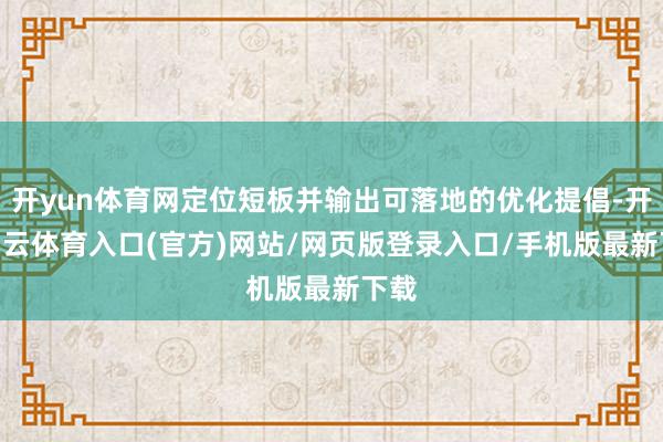 开yun体育网定位短板并输出可落地的优化提倡-开yun云体育入口(官方)网站/网页版登录入口/手机版最新下载