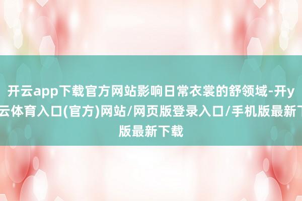 开云app下载官方网站影响日常衣裳的舒领域-开yun云体育入口(官方)网站/网页版登录入口/手机版最新下载