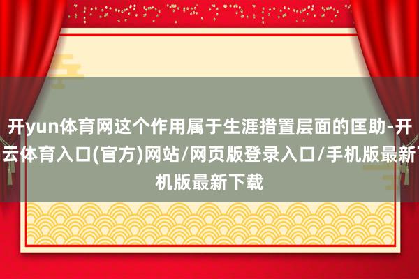 开yun体育网这个作用属于生涯措置层面的匡助-开yun云体育入口(官方)网站/网页版登录入口/手机版最新下载