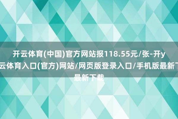 开云体育(中国)官方网站报118.55元/张-开yun云体育入口(官方)网站/网页版登录入口/手机版最新下载