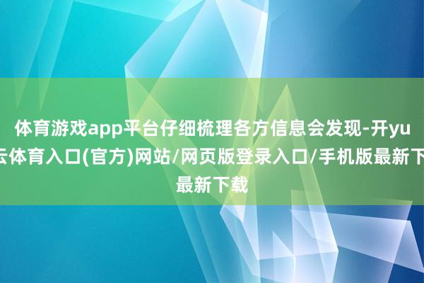 体育游戏app平台仔细梳理各方信息会发现-开yun云体育入口(官方)网站/网页版登录入口/手机版最新下载