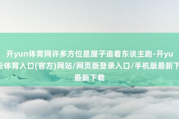 开yun体育网许多方位是屋子追着东谈主跑-开yun云体育入口(官方)网站/网页版登录入口/手机版最新下载