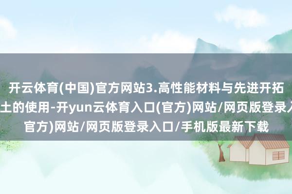 开云体育(中国)官方网站3.高性能材料与先进开拓的应用：早强型混凝土的使用-开yun云体育入口(官方)网站/网页版登录入口/手机版最新下载