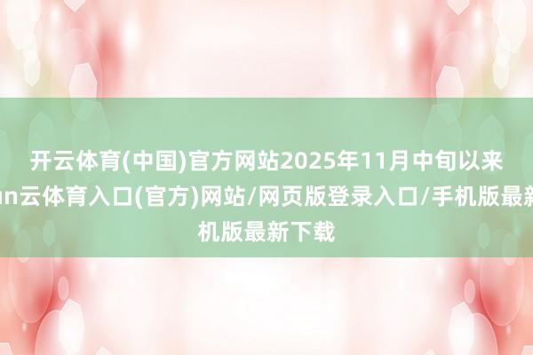 开云体育(中国)官方网站 2025年11月中旬以来-开yun云体育入口(官方)网站/网页版登录入口/手机版最新下载