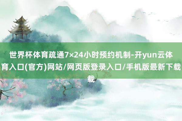 世界杯体育疏通7×24小时预约机制-开yun云体育入口(官方)网站/网页版登录入口/手机版最新下载