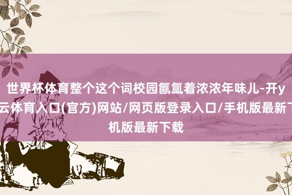 世界杯体育整个这个词校园氤氲着浓浓年味儿-开yun云体育入口(官方)网站/网页版登录入口/手机版最新下载