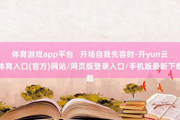 体育游戏app平台 开场自我先容时-开yun云体育入口(官方)网站/网页版登录入口/手机版最新下载